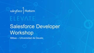 Salesforce Developer
Workshop
Bilbao – Universidad de Deusto
 