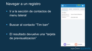 Navegar a un registro
 Ir a la sección de contactos de
menu lateral
 Buscar al contacto “Tim barr”
 El resultado devuelve una “tarjeta
de previsualizacion”
 