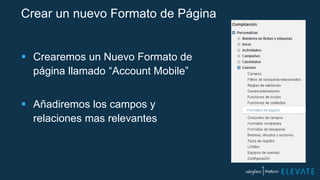 Crear un nuevo Formato de Página
 Crearemos un Nuevo Formato de
página llamado “Account Mobile”
 Añadiremos los campos y
relaciones mas relevantes
 