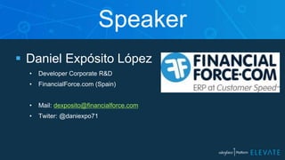 Daniel Expósito López
• Developer Corporate R&D
• FinancialForce.com (Spain)
• Mail: dexposito@financialforce.com
• Twiter: @daniexpo71
Speaker
 