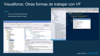 Visualforce: Otras formas de trabajar con VF
Otros
 Force.com IDE (Eclipse Plugin)
 MavensMate (Sublime Plugin)
 