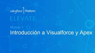 Modulo 1:
Introducción a Visualforce y Apex
 