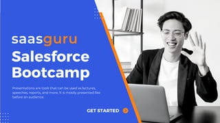 Salesforce
Bootcamp
GET STARTED
Presentations are tools that can be used as lectures,
speeches, reports, and more. It is mostly presented like
before an audience.
 