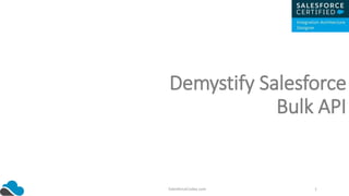 Demystify Salesforce
Bulk API
SalesforceCodex.com 1
 