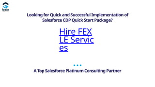Looking for Quick and Successful Implementation of
Salesforce CDP Quick Start Package?
Hire FEX
LE Servic
es
A Top Salesforce Platinum Consulting Partner
 