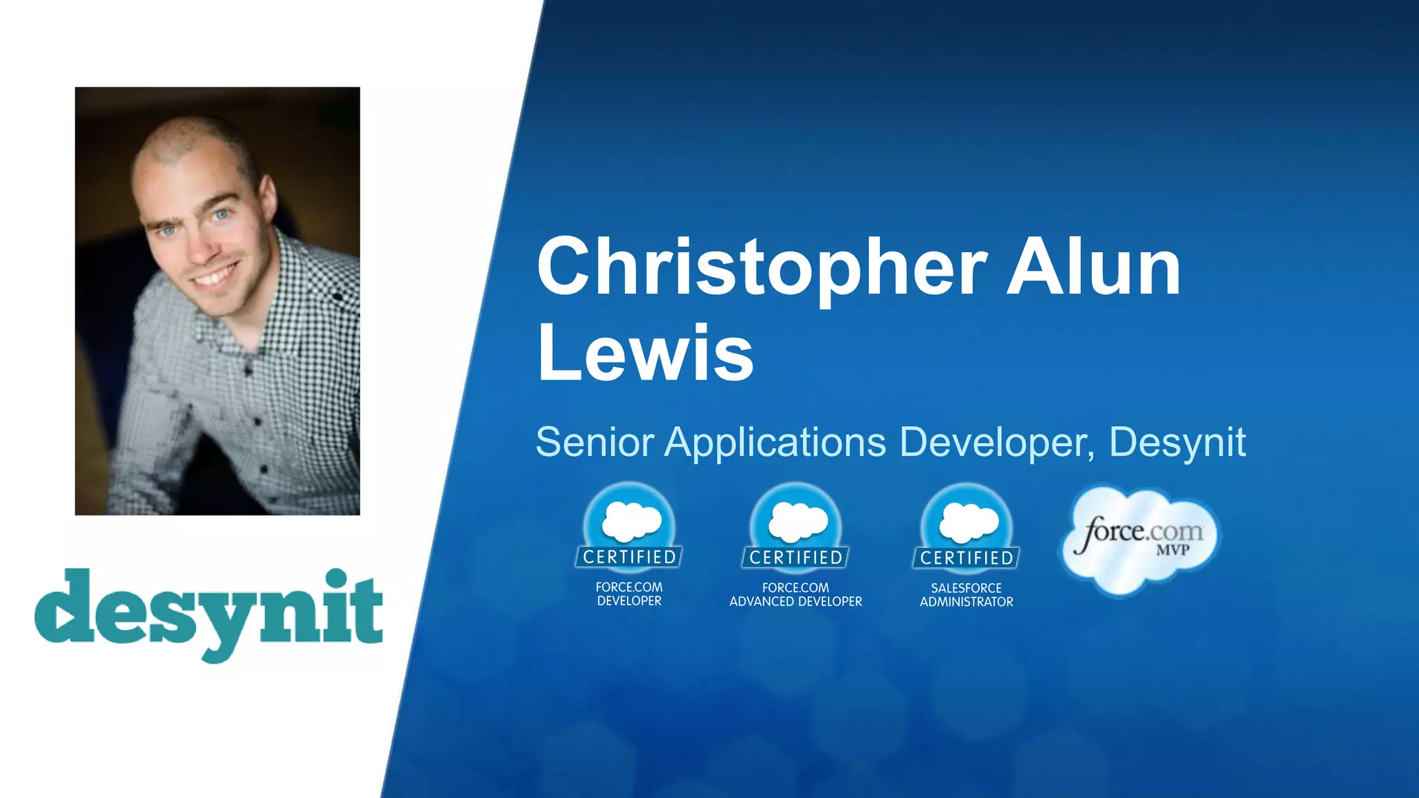 Christopher Alun 
Lewis 
Senior Applications Developer, Desynit 
 