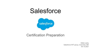 Salesforce
Certification Preparation
Della Leahy
Salesforce WIT group, Columbia, MD
04.15.2021
 