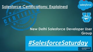 New Delhi Salesforce Developer User
Group
Salesforce Certifications: Explained
 