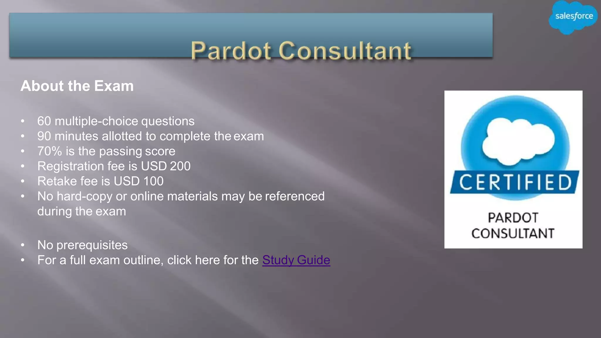 About the Exam
• 60 multiple-choice questions
• 90 minutes allotted to complete the exam
• 70% is the passing score
• Registration fee is USD 200
• Retake fee is USD 100
• No hard-copy or online materials may be referenced
during the exam
• No prerequisites
• For a full exam outline, click here for the Study Guide
 