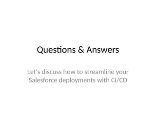 Questions & Answers
Let's discuss how to streamline your
Salesforce deployments with CI/CD
 