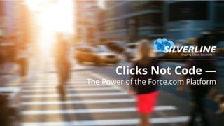 Clicks Not Code —
The Power of the Force.com Platform
 
