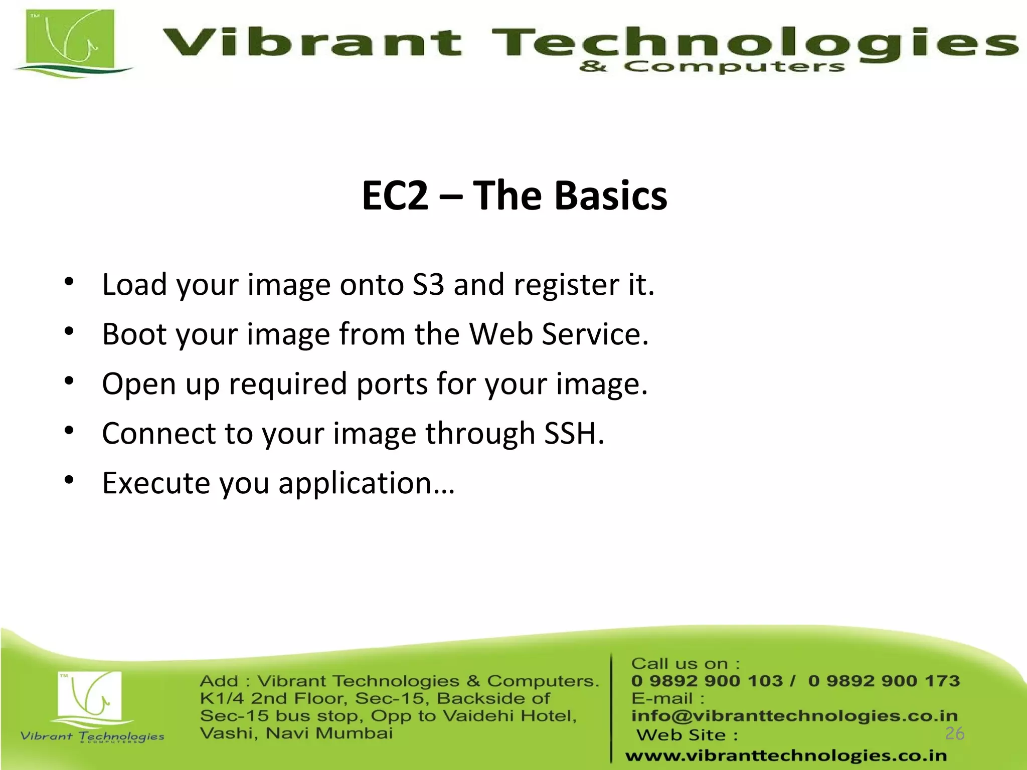 EC2 – The Basics
• Load your image onto S3 and register it.
• Boot your image from the Web Service.
• Open up required ports for your image.
• Connect to your image through SSH.
• Execute you application…
26
 