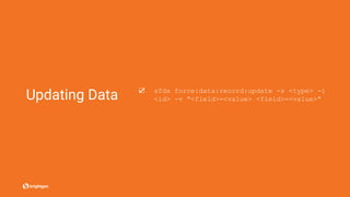 Updating Data ☑ sfdx force:data:record:update -s <type> -i
<id> -v "<field>=<value> <field>=<value>"