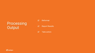 Processing
Output
☑ Reformat
☑ Report Results
☑ Take action