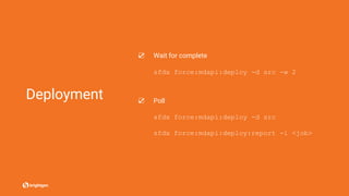 Deployment
☑ Wait for complete
sfdx force:mdapi:deploy -d src -w 2
☑ Poll
sfdx force:mdapi:deploy -d src
sfdx force:mdapi:deploy:report -i <job>