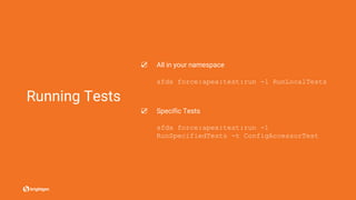 Running Tests
☑ All in your namespace
sfdx force:apex:test:run -l RunLocalTests
☑ Specific Tests
sfdx force:apex:test:run -l
RunSpecifiedTests -t ConfigAccessorTest