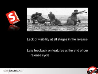 Lack of visibility at all stages in the release Late feedback on features at the end of our release cycle 