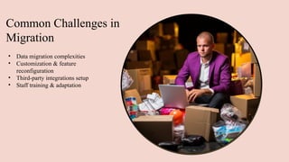 Common Challenges in
Migration
• Data migration complexities
• Customization & feature
reconfiguration
• Third-party integrations setup
• Staff training & adaptation
 