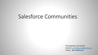 Salesforce Communities
Presented By: Sunil Kumar
Email id: sunil02kumar@gmail.com
Twitter : @sunil02kumar
 