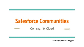 Salesforce Communities
Community Cloud
Created By - Kavita Badgujar
 
