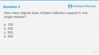 Question 3
How many objects does sObject collection support in one
single request?
a. 100
b. 200
c. 300
d. 400
19
 