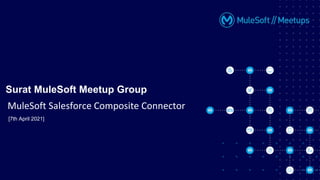 [7th April 2021]
Surat MuleSoft Meetup Group
MuleSoft Salesforce Composite Connector
 
