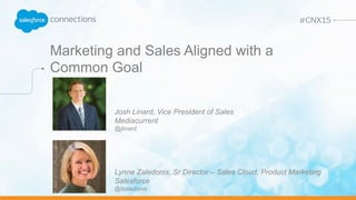 Marketing and Sales Aligned with a
Common Goal
Josh Linard, Vice President of Sales
Mediacurrent
@jlinard
Lynne Zaledonis, Sr Director – Sales Cloud, Product Marketing
Salesforce
@lzaledonis
 