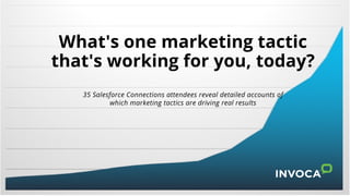 What's one marketing tactic
that's working for you, today?
35 Salesforce Connections atten ees re eal etaile acco nts of
ic ar etin tactics are ri in real res lts
 