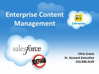 Enterprise Content
Management

Libraries

Chris Cranis
Sr. Account Executive
415.830.4129

 