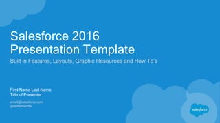 Salesforce 2016
Presentation Template
Built in Features, Layouts, Graphic Resources and How To’s
First Name Last Name
Title of Presenter
email@salesforce.com
@twitterhandle
 