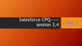 Salesforce CPQ-----
session 3,4
 