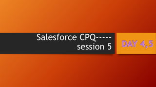 Salesforce CPQ-----
session 5
 