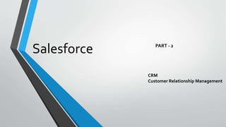 Salesforce PART - 2
CRM
Customer Relationship Management
 