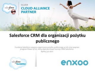 Salesforce CRM dla organizacji pożytku
publicznego
Fundacja Salesforce wspiera organizacje pożytku publicznego w ich misji poprzez
program Power of Us, który daje darmowe licencje CRM Salesforce.
Aplikuj już dziś!
 