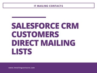 IT MAILING CONTACTS
www.itmailingcontacts.com
SALESFORCE CRM
CUSTOMERS
DIRECT MAILING
LISTS 
 