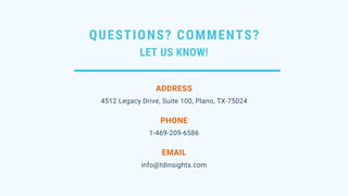 QUESTIONS? COMMENTS?
LET US KNOW!
4512 Legacy Drive, Suite 100, Plano, TX-75024
ADDRESS
1-469-209-6586
PHONE
info@tdinsights.com
EMAIL
 