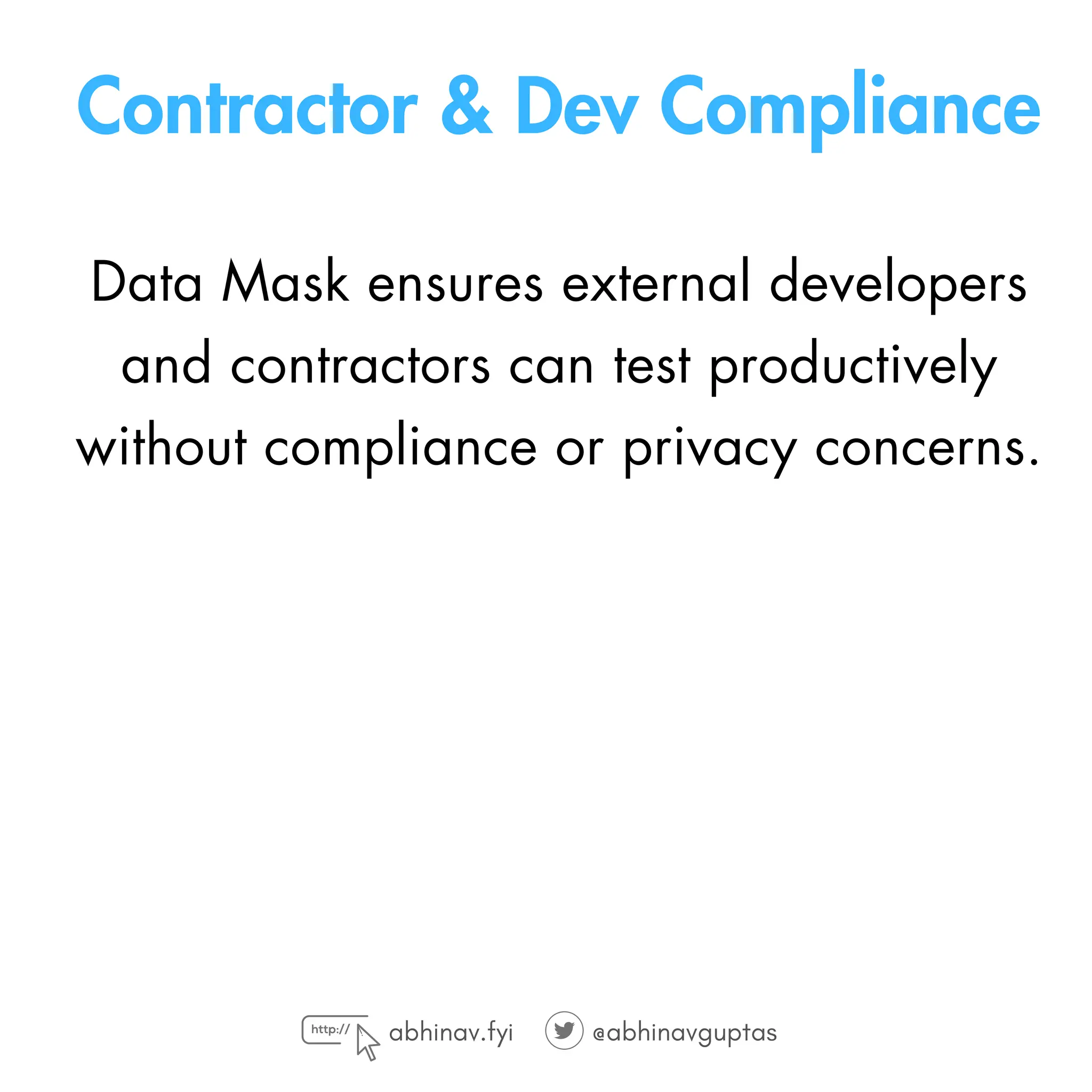 Contractor & Dev Compliance
Data Mask ensures external developers
and contractors can test productively
without compliance or privacy concerns.
abhinav.fyi @abhinavguptas
 