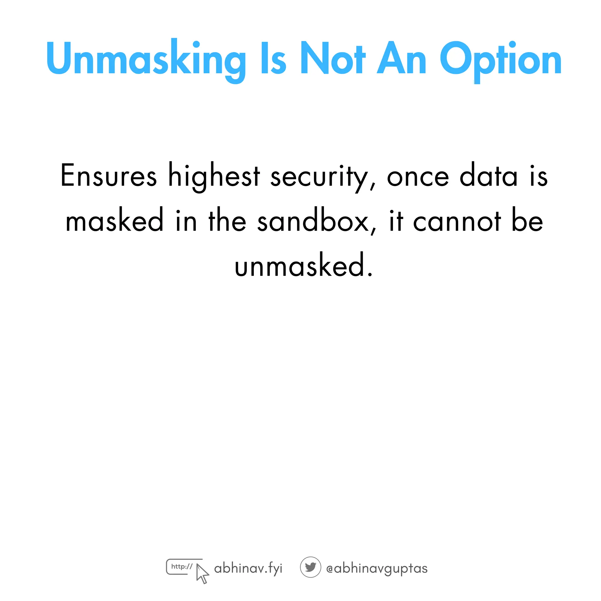 Unmasking Is Not An Option
Ensures highest security‚ once data is
masked in the sandbox, it cannot be
unmasked.
abhinav.fyi @abhinavguptas
 