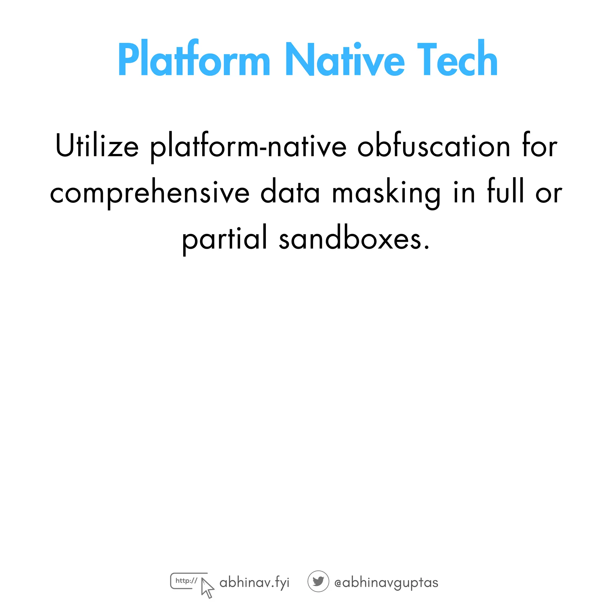 Platform Native Tech
Utilize platform-native obfuscation for
comprehensive data masking in full or
partial sandboxes.
abhinav.fyi @abhinavguptas
 