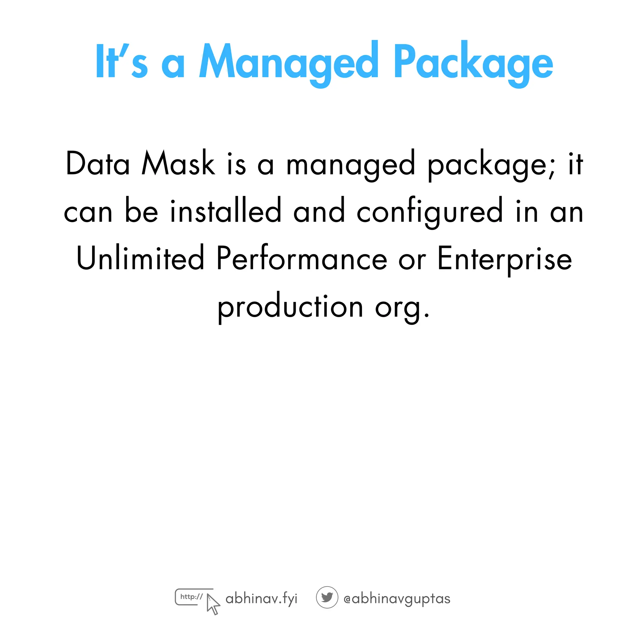 It’s a Managed Package
Data Mask is a managed package; it
can be installed and configured in an
Unlimited Performance or Enterprise
production org.
abhinav.fyi @abhinavguptas
 