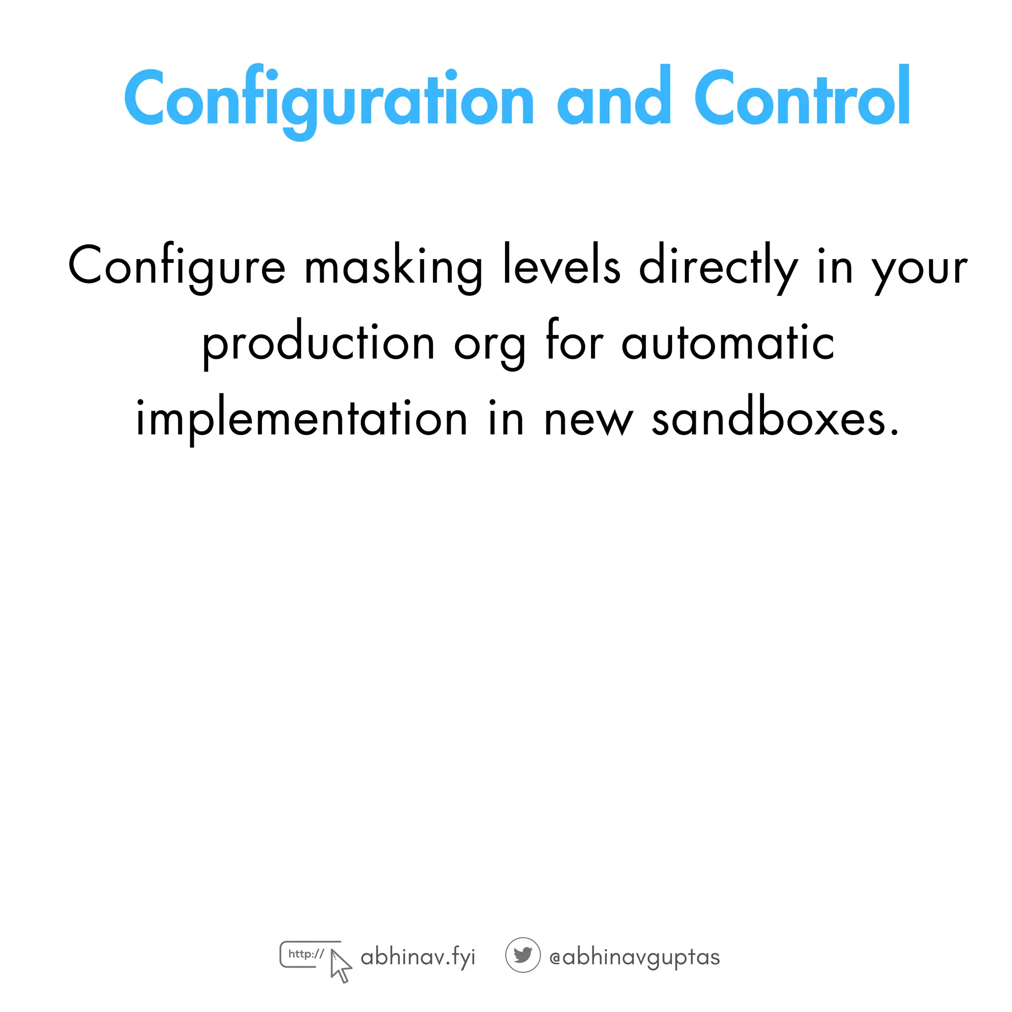 Configuration and Control
Configure masking levels directly in your
production org for automatic
implementation in new sandboxes.
abhinav.fyi @abhinavguptas
 