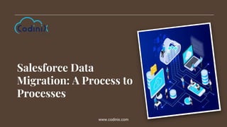 Salesforce Data
Migration: A Process to
Processes
www.codinix.com
 