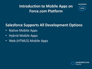 Introduction to Mobile Apps on
Force.com Platform
Salesforce Supports All Development Options
• Native Mobile Apps
• Hybrid Mobile Apps
• Web (HTML5) Mobile Apps
 
