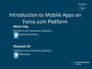 Introduction to Mobile Apps on
Force.com Platform
Abrar Haq
Salesforce.com Consultant, Sakonent
@abrarsheikhsony
Shahzob Ali
Salesforce.com Consultant, Sakonent
@Shahzob
 