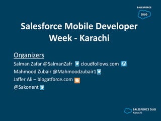 Salesforce Mobile Developer
Week - Karachi
Organizers
Salman Zafar @SalmanZafr cloudfollows.com
Mahmood Zubair @Mahmoodzubair1
Jaffer Ali – blogatforce.com
@Sakonent
 