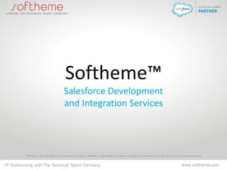 Softheme™
Salesforce Development
and Integration Services
* Salesforce, Force.com, Sales Cloud, Service Cloud, Chatter, Visualforce, AppExchange, and others are trademarks of salesforce.com, inc. and are used here with permission.
 
