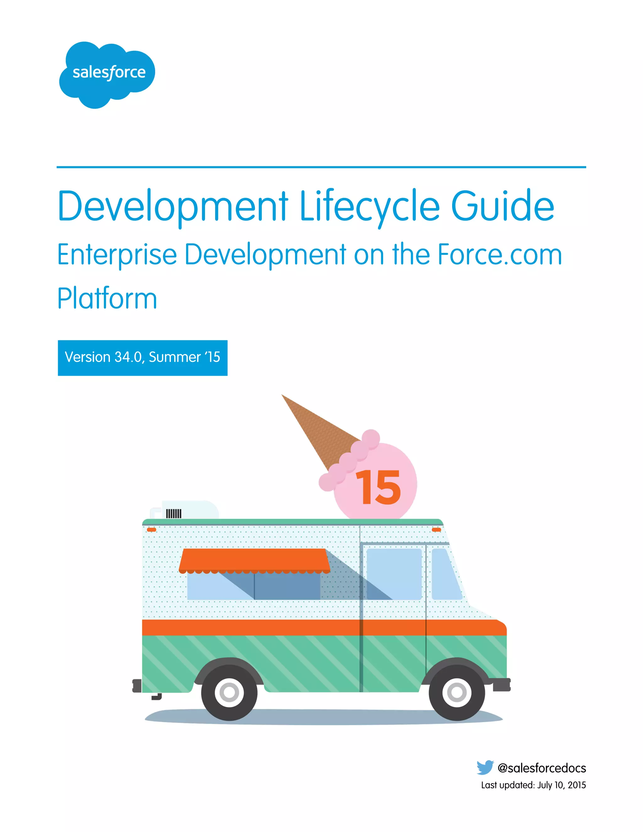 Development Lifecycle Guide
Enterprise Development on the Force.com
Platform
Version 34.0, Summer ’15
@salesforcedocs
Last updated: July 10, 2015
 