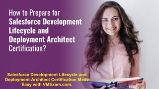 How to Prepare for
Salesforce Development
Lifecycle and
Deployment Architect
Certification?
Salesforce Development Lifecycle and
Deployment Architect Certification Made
Easy with VMExam.com.
 