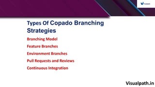 Visualpath.in
Types Of Copado Branching
Strategies
Branching Model
Feature Branches
Environment Branches
Pull Requests and Reviews
Continuous Integration
 