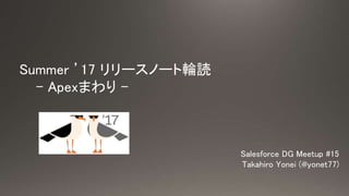 Summer 17 `Ω`݆i
- Apexޤ -
Salesforce DG Meetup #15
Takahiro Yonei (@yonet77)
 
